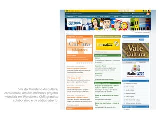 Site do Ministério da Cultura,
considerado um dos melhores projetos
mundiais em Wordpress, CMS gratuito,
      colaborativo e de código aberto.
 
