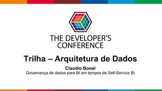 Globalcode – Open4education
Trilha – Arquitetura de Dados
Claudio Bonel
Governança de dados para BI em tempos de Self-Service BI
 