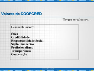 Valores da COOPCREDValores da COOPCRED
Desenvolvimento:
Ética
Credibilidade
Responsabilidade Social
Sigilo Financeiro
Profissionalismo
Transparência
Cooperação
No que acreditamos...
 