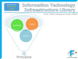 InformationTechnologyInfraestructureLibraryApresentando:Emerson CostaFonte: ISACA Management Guide (2000)