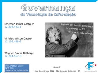 Governançade Tecnologia da Informação Emerson Israel Costa Jr12.204.443-1 Vinicius Wilson Castro 12.105.428-2 Wagner Davys Dalborgo12.204.557-8 Prof. Mateus Cozer NPA 810Sistema de Informação Grupo 3 10 de Setembro de 2011 - São Bernardo do Campo - SP 