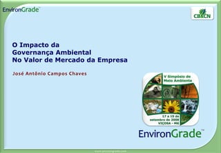 O Impacto da
Governança Ambiental
No Valor de Mercado da Empresa

José Antônio Campos Chaves




                             www. en v i r o n gr a d e. c o m
 