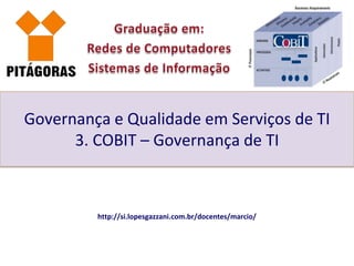 Governança e Qualidade em Serviços de TI
      3. COBIT – Governança de TI



         http://si.lopesgazzani.com.br/docentes/marcio/
 