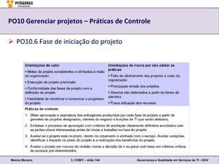 PO10 Gerenciar projetos – Práticas de Controle

 PO10.6 Fase de iniciação do projeto




Márcio Moreira      3. COBIT – slide 144   Governança e Qualidade em Serviços de TI - GOV
 