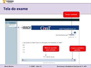 Tela do exame




Márcio Moreira   3. COBIT – slide 173   Governança e Qualidade em Serviços de TI - GOV
 