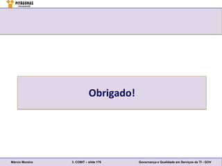 Obrigado!




Márcio Moreira   3. COBIT – slide 176   Governança e Qualidade em Serviços de TI - GOV
 