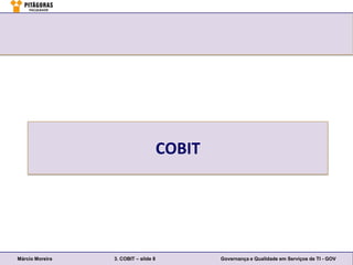 COBIT




Márcio Moreira   3. COBIT – slide 8           Governança e Qualidade em Serviços de TI - GOV
 