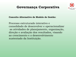Governança Corporativa Conceito Alternativo de Modelo de Gestão: Processo estruturado interativo e consolidado de desenvolver e operacionalizar  as atividades de planejamento, organização, direção e avaliação dos resultados, visando ao crescimento e o desenvolvimento sustentado da Instituição.  