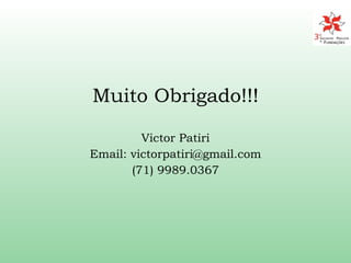 Muito Obrigado!!! Victor Patiri Email: victorpatiri@gmail.com (71) 9989.0367 