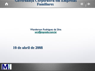 Governança Corporativa em Empresas Familiares    Wanderson Rodrigues da Silva [email_address]    10 de abril de 2008  