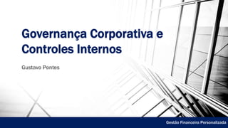Governança Corporativa e
Controles Internos
Gustavo Pontes
Gestão Financeira Personalizada
 