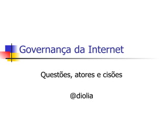 Governança da Internet Questões, atores e cisões @diolia 
