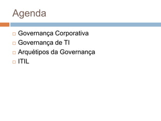 Agenda
   Governança Corporativa
   Governança de TI
   Arquétipos da Governança
   ITIL
 