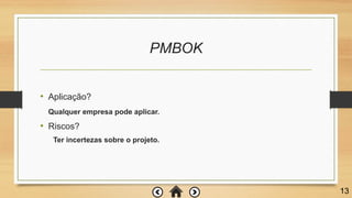 PMBOK
• Aplicação?
Qualquer empresa pode aplicar.
• Riscos?
Ter incertezas sobre o projeto.
13
 