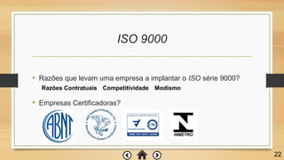 ISO 9000
• Razões que levam uma empresa a implantar o ISO série 9000?
• Empresas Certificadoras?
22
Razões Contratuais Competitividade Modismo
 