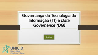 Governança de Tecnologia daGovernança de Tecnologia da
Informação (TI) eInformação (TI) e DataData
Governance (DG)Governance (DG)
Iniciar
 