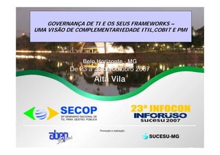 GOVERNANÇA DE TI E OS SEUS FRAMEWORKS –
UMA VISÃO DE COMPLEMENTARIEDADE ITIL,COBIT E PMI
 