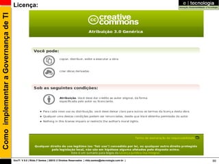 Como implementar a Governança de TI   Licença:




                                      GovTI V 8.0 | Rildo F Santos | 20010 © Direitos Reservados | rildo.santos@etecnologia.com.br |   89
 
