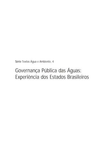 Série Textos Água e Ambiente, 4


Governança Pública das Águas:
Experiência dos Estados Brasileiros
 