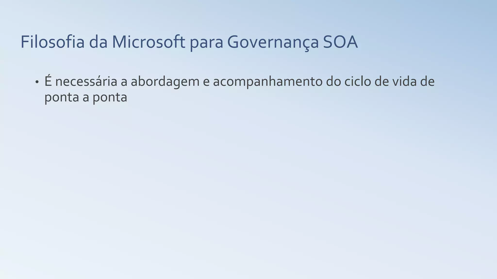 Filosofia da Microsoft para Governança SOA
• É necessária a abordagem e acompanhamento do ciclo de vida de
ponta a ponta
 