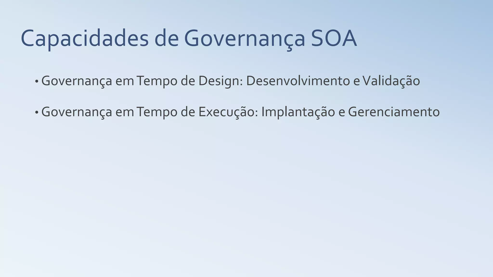 Capacidades de Governança SOA
• Governança emTempo de Design: Desenvolvimento eValidação
• Governança emTempo de Execução: Implantação e Gerenciamento
 