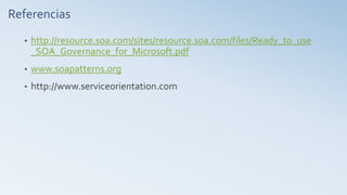 Referencias
• http://resource.soa.com/sites/resource.soa.com/files/Ready_to_use
_SOA_Governance_for_Microsoft.pdf
• www.soapatterns.org
• http://www.serviceorientation.com
 
