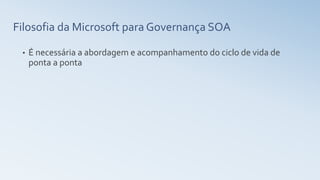 Filosofia da Microsoft para Governança SOA
• É necessária a abordagem e acompanhamento do ciclo de vida de
ponta a ponta
 