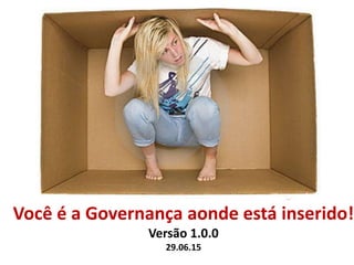 Você é a Governança aonde está inserido!
Versão 1.0.0
29.06.15
 