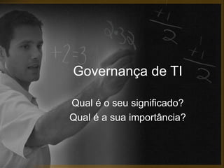 Governança de TI

Qual é o seu significado?
Qual é a sua importância?
 