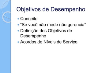 Objetivos de Desempenho
 Conceito
 “Se você não mede não gerencia”
 Definição dos Objetivos de
Desempenho
 Acordos de Níveis de Serviço
 