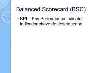Balanced Scorecard (BSC)
 KPI – Key Performance Indicator –
indicador chave de desempenho
 
