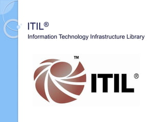 ITIL®
Information Technology Infrastructure Library
 