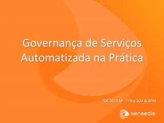Governança de Serviços
Automatizada na Prática
TDC 2013 SP - Trilha SOA & BPM
 
