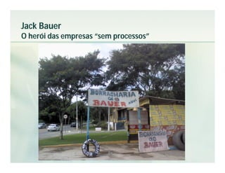 Jack Bauer
O herói das empresas “sem processos”
 