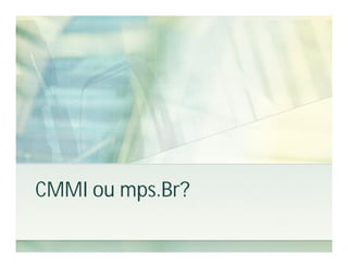 CMMI ou mps.Br?
 