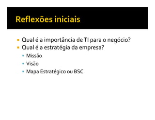Qual é a importância de TI para o negócio?
Qual é a estratégia da empresa?
 Missão
 Visão
 Mapa Estratégico ou BSC
 