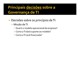 Decisões sobre os princípios de TI
 Missão de TI
   Qual é o modelo operacional da empresa?
   Como a TI dará suporte ao modelo?
   Como a TI será financiada?
 