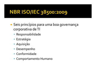 Seis princípios para uma boa governança
corporativa de TI
 Responsabilidade
 Estratégia
 Aquisição
 Desempenho
 Conformidade
 Comportamento Humano
 