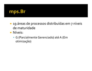 19 áreas de processos distribuídas em 7 níveis
de maturidade
Níveis:
 G (Parcialmente Gerenciado) até A (Em
 otimização)
 