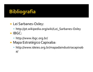 Lei Sarbanes-Oxley:
 http://pt.wikipedia.org/wiki/Lei_Sarbanes-Oxley
IBGC:
 http://www.ibgc.org.br/
Mapa Estratégico Capixaba:
 http://www.ideies.org.br/mapadaindustriacapixab
 a/
 