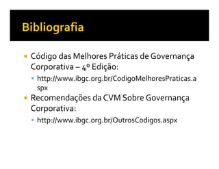 Código das Melhores Práticas de Governança
Corporativa – 4º Edição:
 http://www.ibgc.org.br/CodigoMelhoresPraticas.a
 spx
Recomendações da CVM Sobre Governança
Corporativa:
 http://www.ibgc.org.br/OutrosCodigos.aspx
 