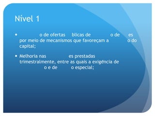 Nível 1
            o de ofertas blicas de         o de    es
    por meio de mecanismos que favoreçam a         o do
    capital;

 Melhoria nas          es prestadas
  trimestralmente, entre as quais a exigência de
             o e de      o especial;
 