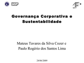 Governança Corporativa e
    Sustentabilidade




  Mateus Tavares da Silva Cozer e
  Paulo Rogério dos Santos Lima


              24/06/2009
 