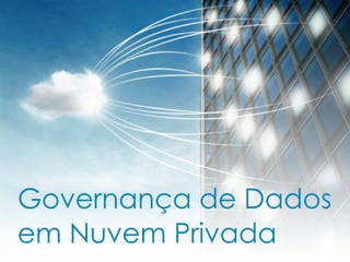 Governança de Dados
em Nuvem Privada
 