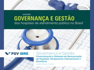 GOVERNANÇA E GESTÃO 
Governança e Gestão 
Financiamento e Sistemas de Remuneração 
de Hospitais: Perspectivas Internacionais e 
Brasileiras 
André Medici | 2014 
seminário 
dos hospitais de atendimento público no Brasil 
 