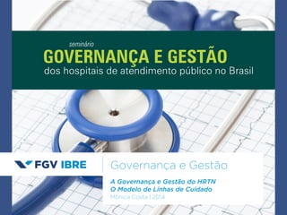 GOVERNANÇA E GESTÃO 
Governança e Gestão 
A Governança e Gestão do HRTN 
O Modelo de Linhas de Cuidado 
Mônica Costa | 2014 
seminário 
dos hospitais de atendimento público no Brasil 
 