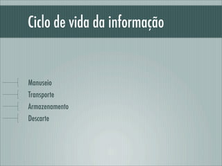 Ciclo de vida da informação
Manuseio
Transporte
Armazenamento
Descarte
 