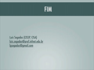 FIM
Luís Segadas (CISSP, CISA)
luis.segadas@prof.infnet.edu.br
lgsegadas@gmail.com
 