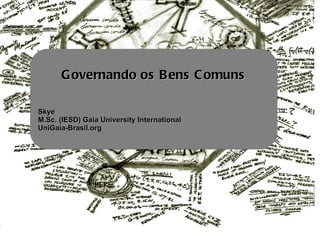 Governando os Bens Comuns Skye M.Sc. (IESD) Gaia University International UniGaia-Brasil.org 