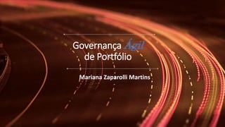 Governança Ágil
de Portfólio
Mariana Zaparolli Martins
 